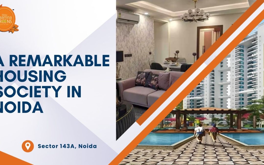 Sikka Kaamna Greens: A Remarkable Housing Society in Noida